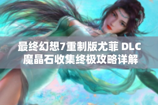 最终幻想7重制版尤菲 DLC 魔晶石收集终极攻略详解