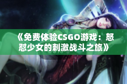 《免费体验CSGO游戏：怒怼少女的刺激战斗之旅》