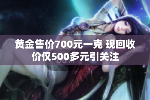 黄金售价700元一克 现回收价仅500多元引关注