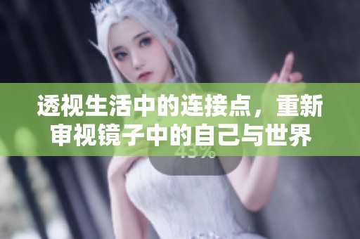 透视生活中的连接点，重新审视镜子中的自己与世界