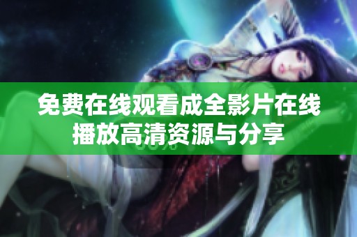 免费在线观看成全影片在线播放高清资源与分享