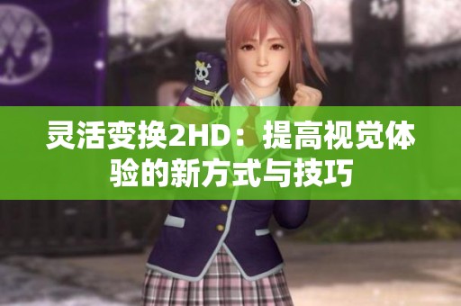 灵活变换2HD：提高视觉体验的新方式与技巧