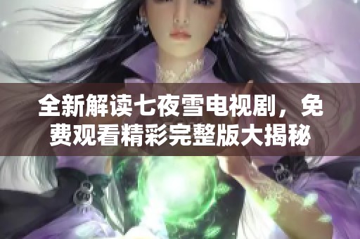全新解读七夜雪电视剧，免费观看精彩完整版大揭秘