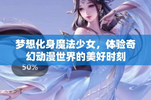 梦想化身魔法少女，体验奇幻动漫世界的美好时刻