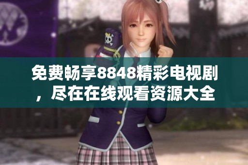 免费畅享8848精彩电视剧，尽在在线观看资源大全