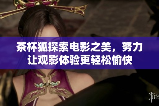 茶杯狐探索电影之美，努力让观影体验更轻松愉快