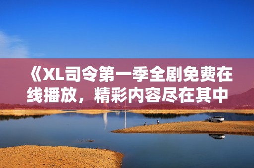 《XL司令第一季全剧免费在线播放，精彩内容尽在其中》