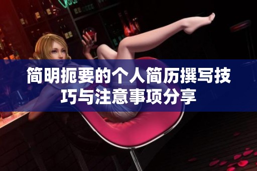 简明扼要的个人简历撰写技巧与注意事项分享