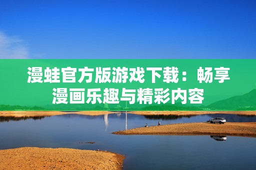 漫蛙官方版游戏下载：畅享漫画乐趣与精彩内容