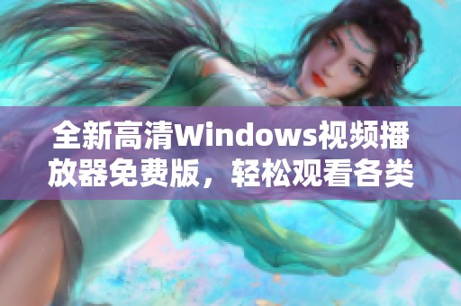 全新高清Windows视频播放器免费版，轻松观看各类视频内容