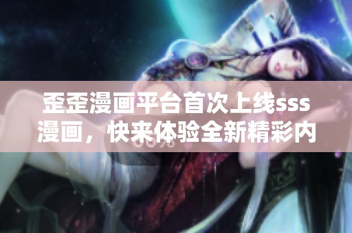 歪歪漫画平台首次上线sss漫画，快来体验全新精彩内容！