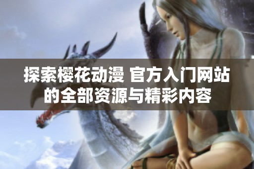 探索樱花动漫 官方入门网站的全部资源与精彩内容