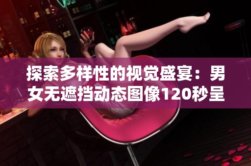 探索多样性的视觉盛宴：男女无遮挡动态图像120秒呈现