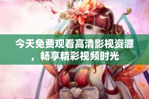 今天免费观看高清影视资源，畅享精彩视频时光