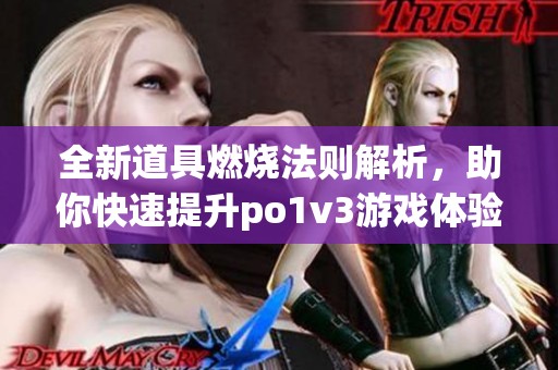 全新道具燃烧法则解析，助你快速提升po1v3游戏体验