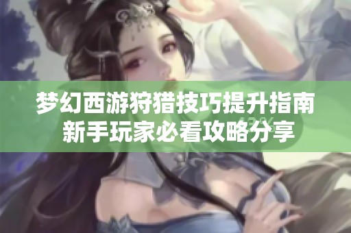 梦幻西游狩猎技巧提升指南 新手玩家必看攻略分享