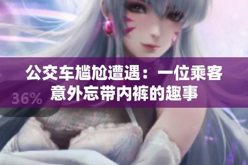 公交车尴尬遭遇：一位乘客意外忘带内裤的趣事