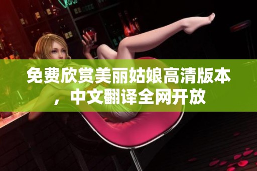 免费欣赏美丽姑娘高清版本，中文翻译全网开放