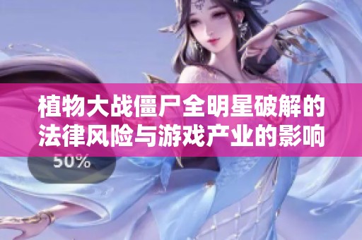 植物大战僵尸全明星破解的法律风险与游戏产业的影响探讨