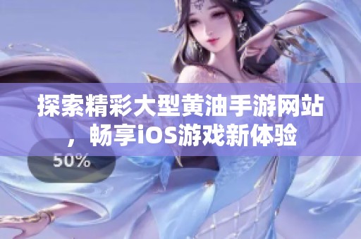 探索精彩大型黄油手游网站，畅享iOS游戏新体验