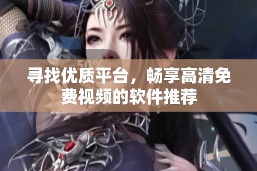 寻找优质平台，畅享高清免费视频的软件推荐