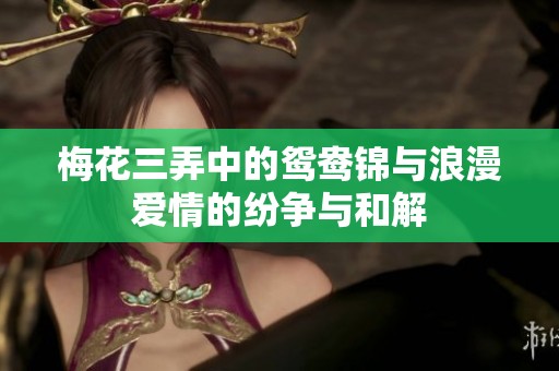 梅花三弄中的鸳鸯锦与浪漫爱情的纷争与和解