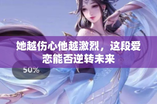 她越伤心他越激烈，这段爱恋能否逆转未来