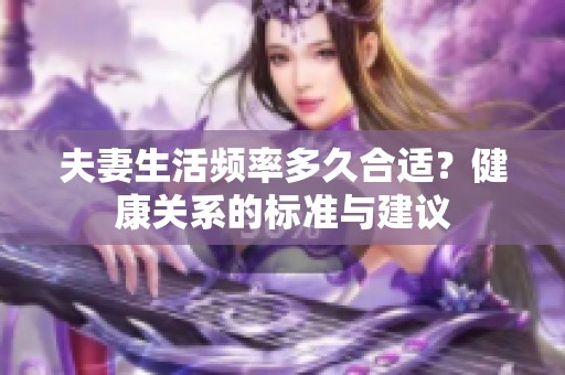 夫妻生活频率多久合适？健康关系的标准与建议
