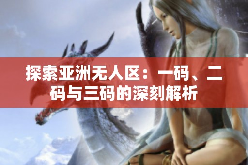 探索亚洲无人区：一码、二码与三码的深刻解析