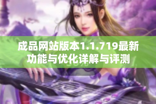 成品网站版本1.1.719最新功能与优化详解与评测