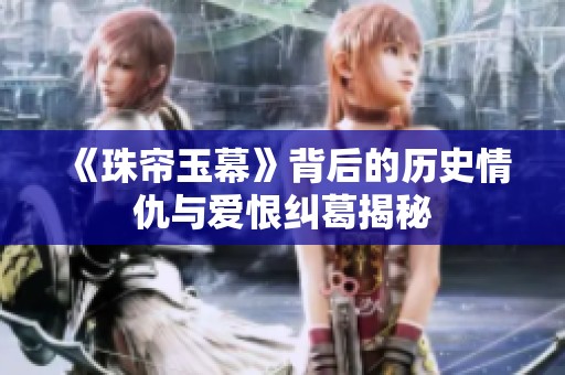 《珠帘玉幕》背后的历史情仇与爱恨纠葛揭秘