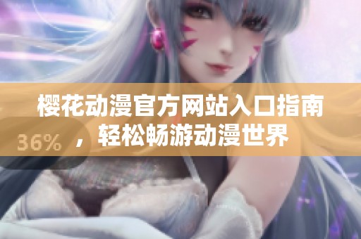 樱花动漫官方网站入口指南，轻松畅游动漫世界
