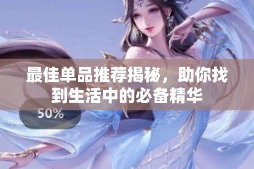 最佳单品推荐揭秘，助你找到生活中的必备精华