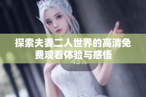 探索夫妻二人世界的高清免费观看体验与感悟
