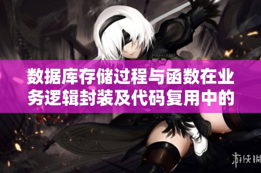 数据库存储过程与函数在业务逻辑封装及代码复用中的应用探讨