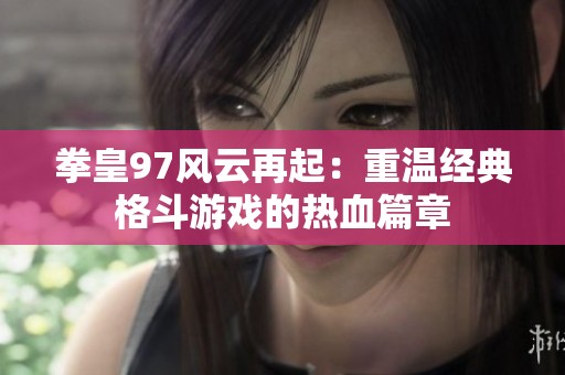 拳皇97风云再起：重温经典格斗游戏的热血篇章