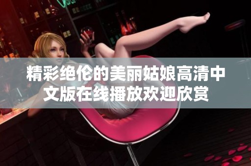 精彩绝伦的美丽姑娘高清中文版在线播放欢迎欣赏
