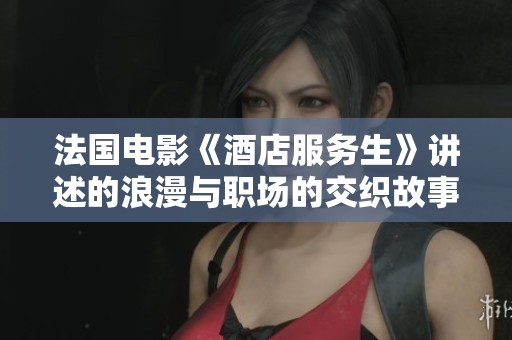 法国电影《酒店服务生》讲述的浪漫与职场的交织故事