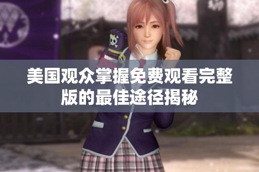 美国观众掌握免费观看完整版的最佳途径揭秘