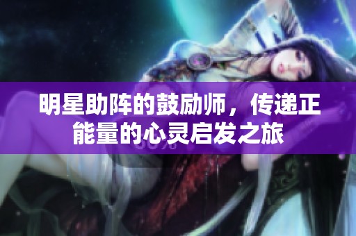 明星助阵的鼓励师，传递正能量的心灵启发之旅