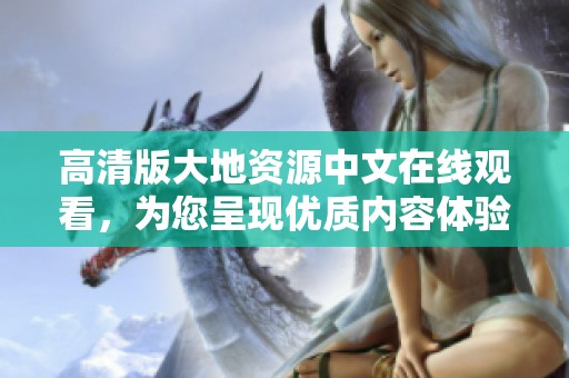 高清版大地资源中文在线观看，为您呈现优质内容体验