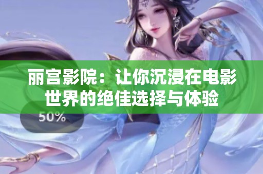 丽宫影院：让你沉浸在电影世界的绝佳选择与体验