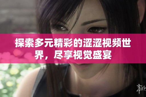 探索多元精彩的涩涩视频世界，尽享视觉盛宴