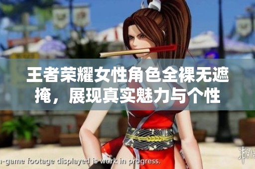 王者荣耀女性角色全裸无遮掩，展现真实魅力与个性
