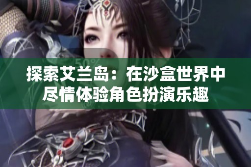 探索艾兰岛：在沙盒世界中尽情体验角色扮演乐趣