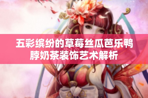 五彩缤纷的草莓丝瓜芭乐鸭脖奶茶装饰艺术解析