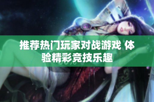 推荐热门玩家对战游戏 体验精彩竞技乐趣