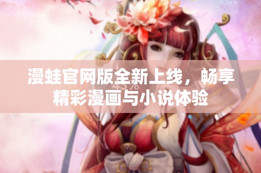 漫蛙官网版全新上线，畅享精彩漫画与小说体验