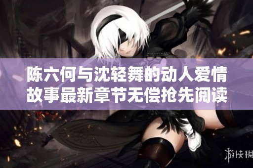 陈六何与沈轻舞的动人爱情故事最新章节无偿抢先阅读
