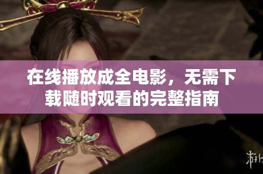在线播放成全电影，无需下载随时观看的完整指南